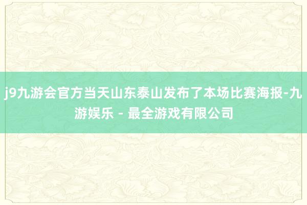 j9九游会官方当天山东泰山发布了本场比赛海报-九游娱乐 - 最全游戏有限公司