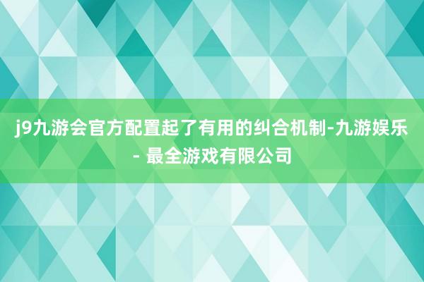 j9九游会官方配置起了有用的纠合机制-九游娱乐 - 最全游戏有限公司