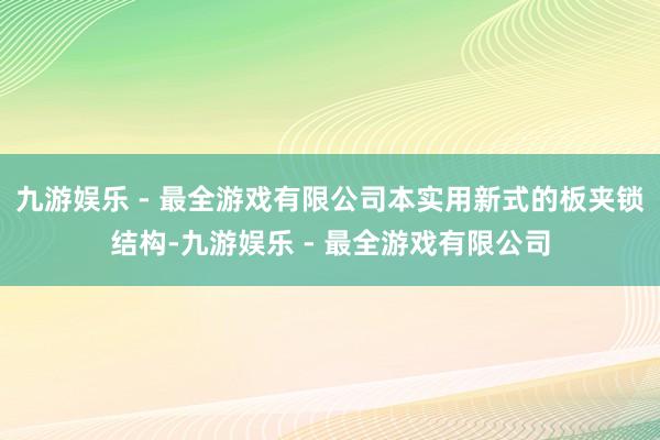 九游娱乐 - 最全游戏有限公司本实用新式的板夹锁结构-九游娱乐 - 最全游戏有限公司