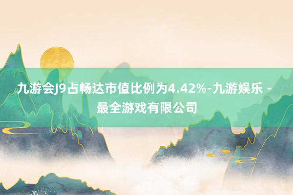 九游会J9占畅达市值比例为4.42%-九游娱乐 - 最全游戏有限公司