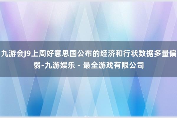 九游会J9上周好意思国公布的经济和行状数据多量偏弱-九游娱乐 - 最全游戏有限公司