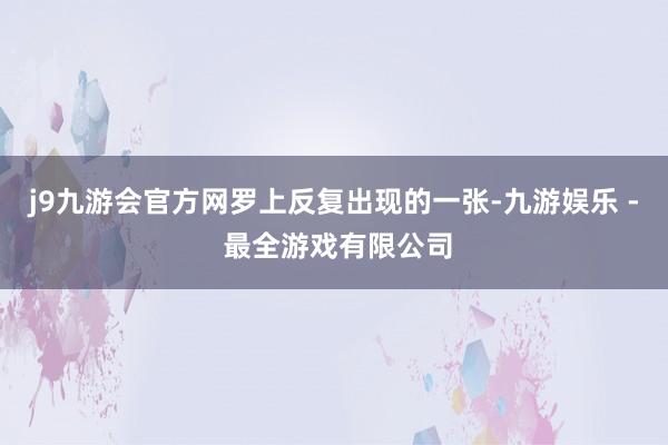 j9九游会官方网罗上反复出现的一张-九游娱乐 - 最全游戏有限公司