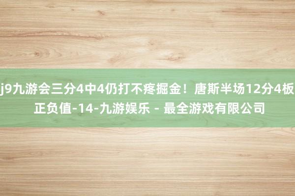 j9九游会三分4中4仍打不疼掘金！唐斯半场12分4板 正负值-14-九游娱乐 - 最全游戏有限公司