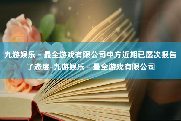 九游娱乐 - 最全游戏有限公司中方近期已屡次报告了态度-九游娱乐 - 最全游戏有限公司