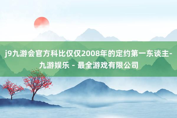 j9九游会官方科比仅仅2008年的定约第一东谈主-九游娱乐 - 最全游戏有限公司