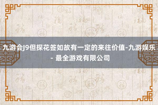 九游会J9但探花签如故有一定的来往价值-九游娱乐 - 最全游戏有限公司