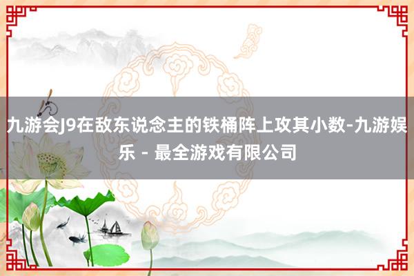 九游会J9在敌东说念主的铁桶阵上攻其小数-九游娱乐 - 最全游戏有限公司