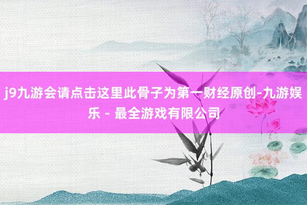 j9九游会请点击这里此骨子为第一财经原创-九游娱乐 - 最全游戏有限公司