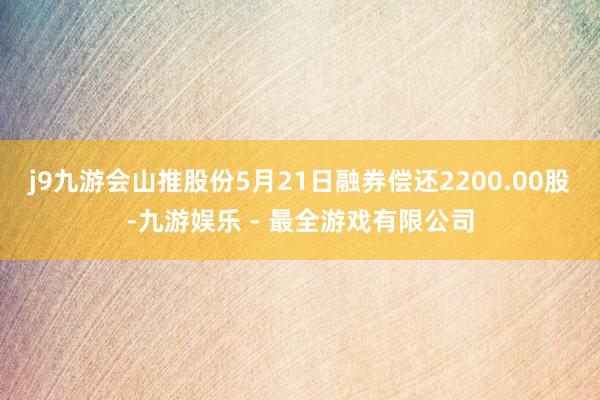 j9九游会山推股份5月21日融券偿还2200.00股-九游娱乐 - 最全游戏有限公司