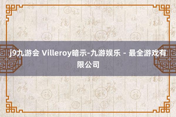 j9九游会 　　Villeroy暗示-九游娱乐 - 最全游戏有限公司