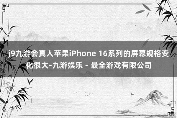 j9九游会真人苹果iPhone 16系列的屏幕规格变化很大-九游娱乐 - 最全游戏有限公司