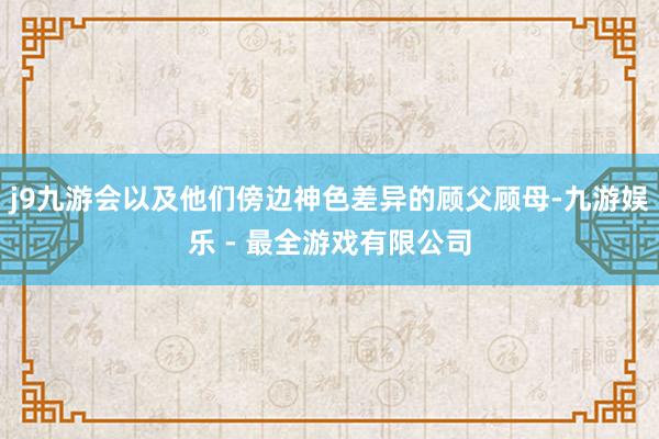 j9九游会以及他们傍边神色差异的顾父顾母-九游娱乐 - 最全游戏有限公司