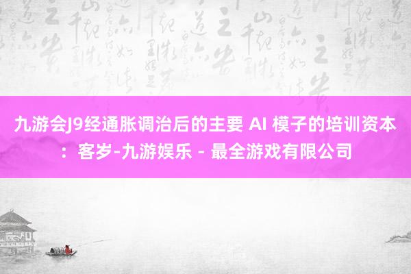 九游会J9经通胀调治后的主要 AI 模子的培训资本：客岁-九游娱乐 - 最全游戏有限公司