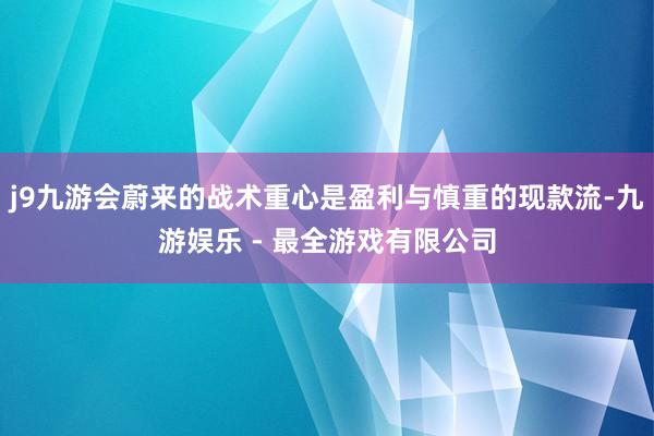 j9九游会蔚来的战术重心是盈利与慎重的现款流-九游娱乐 - 最全游戏有限公司