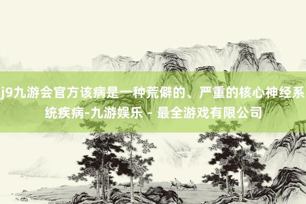 j9九游会官方该病是一种荒僻的、严重的核心神经系统疾病-九游娱乐 - 最全游戏有限公司