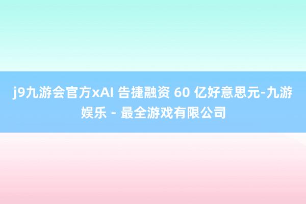 j9九游会官方xAI 告捷融资 60 亿好意思元-九游娱乐 - 最全游戏有限公司