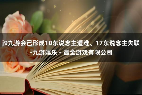 j9九游会已形成10东说念主遭难、17东说念主失联-九游娱乐 - 最全游戏有限公司