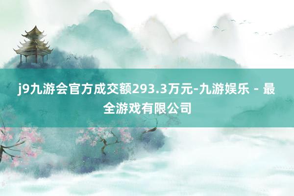 j9九游会官方成交额293.3万元-九游娱乐 - 最全游戏有限公司