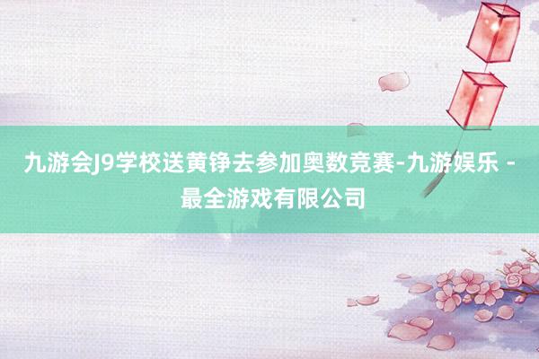 九游会J9学校送黄铮去参加奥数竞赛-九游娱乐 - 最全游戏有限公司