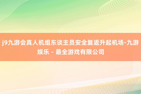 j9九游会真人机组东谈主员安全复返升起机场-九游娱乐 - 最全游戏有限公司