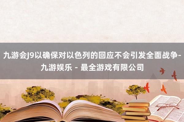 九游会J9以确保对以色列的回应不会引发全面战争-九游娱乐 - 最全游戏有限公司