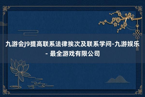 九游会J9提高联系法律挨次及联系学问-九游娱乐 - 最全游戏有限公司