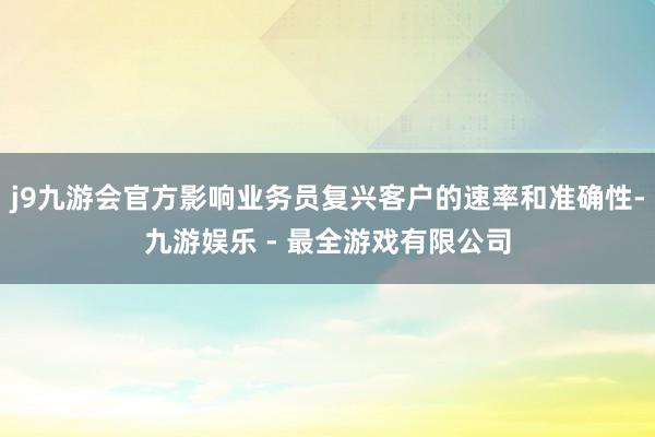 j9九游会官方影响业务员复兴客户的速率和准确性-九游娱乐 - 最全游戏有限公司