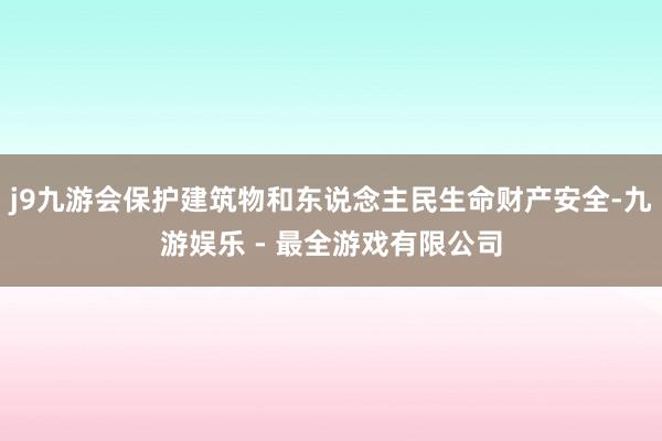 j9九游会保护建筑物和东说念主民生命财产安全-九游娱乐 - 最全游戏有限公司