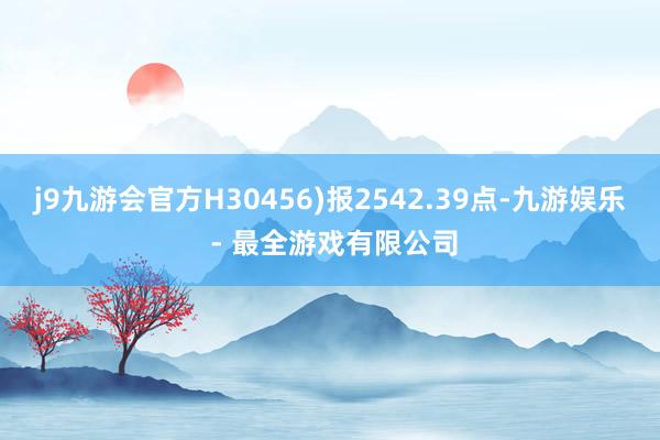 j9九游会官方H30456)报2542.39点-九游娱乐 - 最全游戏有限公司