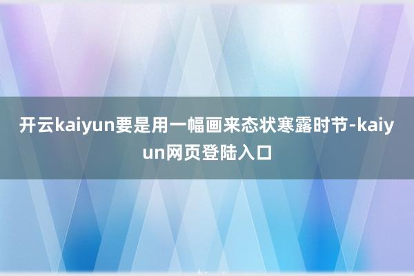 开云kaiyun要是用一幅画来态状寒露时节-kaiyun网页登陆入口