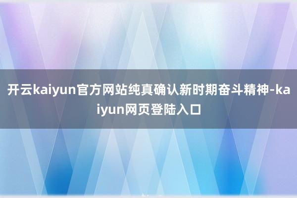 开云kaiyun官方网站纯真确认新时期奋斗精神-kaiyun网页登陆入口