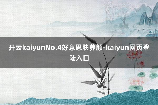 开云kaiyunNo.4好意思肤养颜-kaiyun网页登陆入口