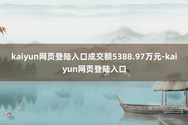 kaiyun网页登陆入口成交额5388.97万元-kaiyun网页登陆入口