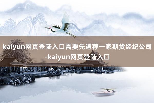 kaiyun网页登陆入口需要先遴荐一家期货经纪公司-kaiyun网页登陆入口