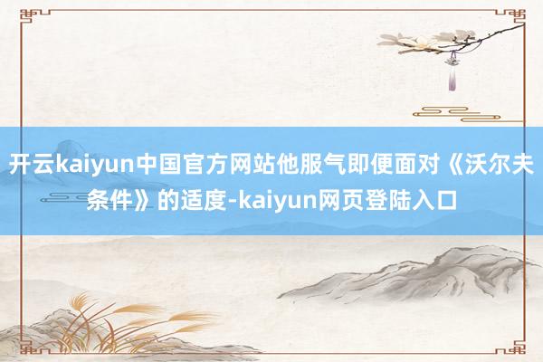 开云kaiyun中国官方网站他服气即便面对《沃尔夫条件》的适度-kaiyun网页登陆入口