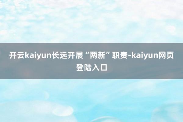 开云kaiyun长远开展“两新”职责-kaiyun网页登陆入口