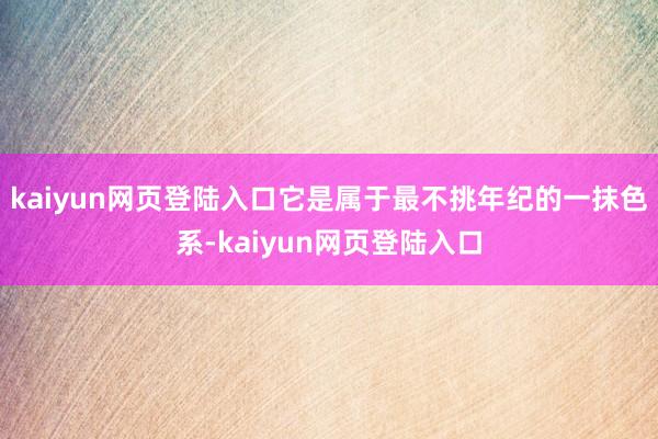 kaiyun网页登陆入口它是属于最不挑年纪的一抹色系-kaiyun网页登陆入口