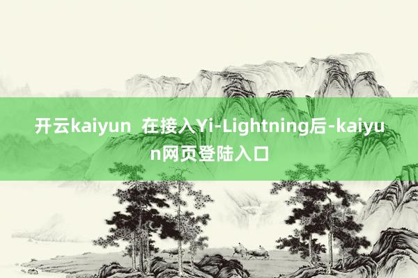 开云kaiyun  在接入Yi-Lightning后-kaiyun网页登陆入口