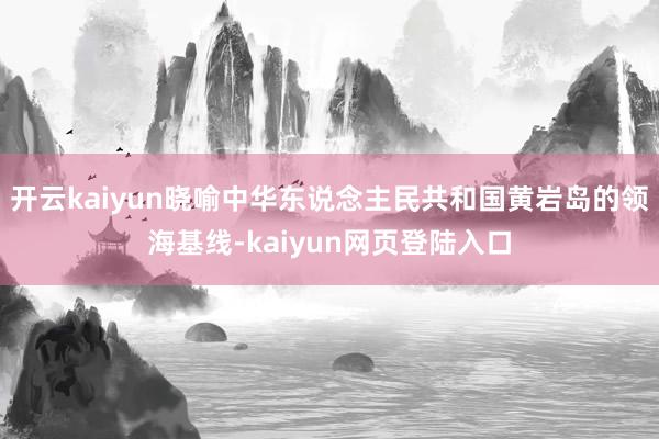 开云kaiyun晓喻中华东说念主民共和国黄岩岛的领海基线-kaiyun网页登陆入口