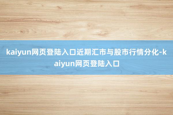 kaiyun网页登陆入口　　近期汇市与股市行情分化-kaiyun网页登陆入口