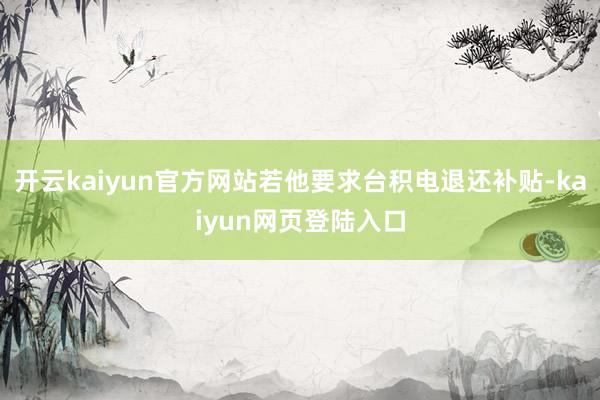 开云kaiyun官方网站若他要求台积电退还补贴-kaiyun网页登陆入口