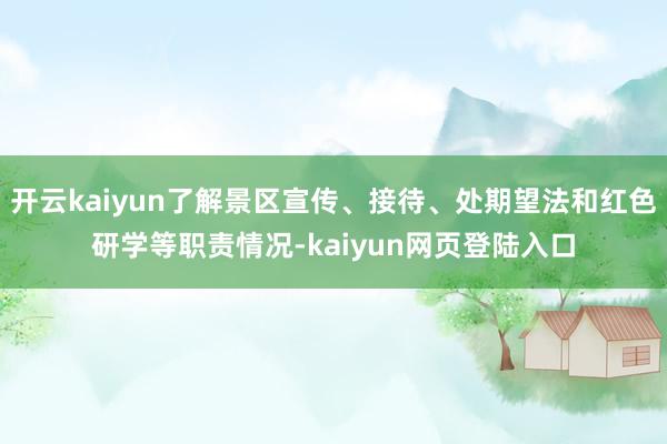 开云kaiyun了解景区宣传、接待、处期望法和红色研学等职责情况-kaiyun网页登陆入口