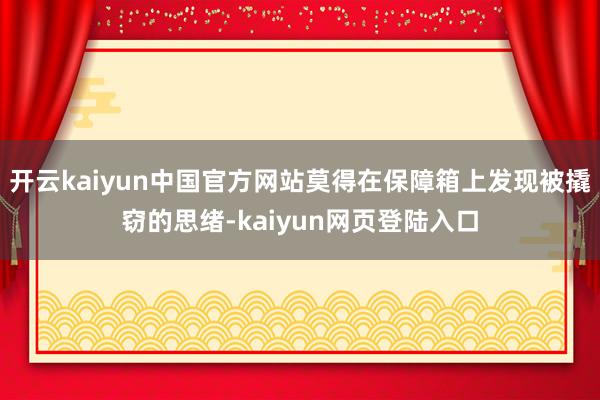 开云kaiyun中国官方网站莫得在保障箱上发现被撬窃的思绪-kaiyun网页登陆入口