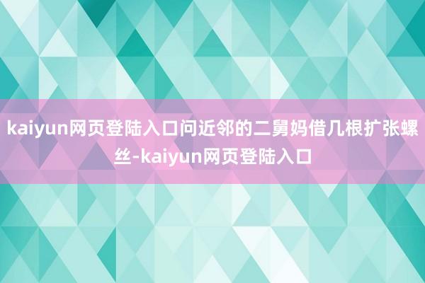 kaiyun网页登陆入口问近邻的二舅妈借几根扩张螺丝-kaiyun网页登陆入口