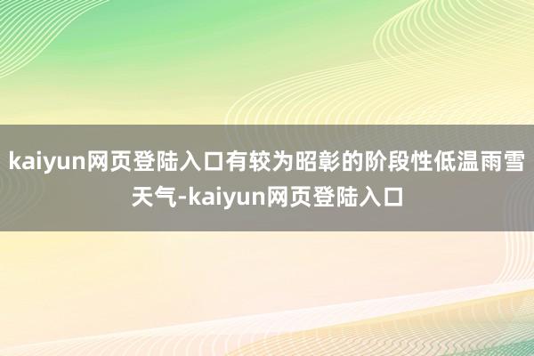 kaiyun网页登陆入口有较为昭彰的阶段性低温雨雪天气-kaiyun网页登陆入口