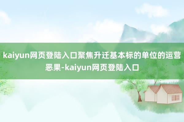 kaiyun网页登陆入口聚焦升迁基本标的单位的运营恶果-kaiyun网页登陆入口