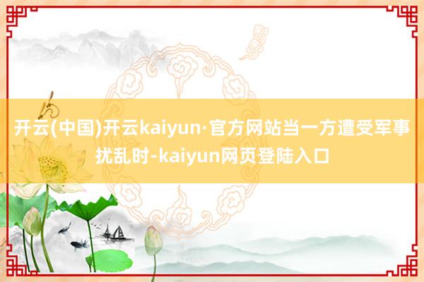 开云(中国)开云kaiyun·官方网站当一方遭受军事扰乱时-kaiyun网页登陆入口