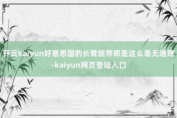 开云kaiyun好意思国的长臂统带即是这么毫无道理-kaiyun网页登陆入口