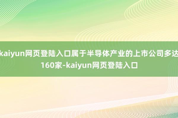 kaiyun网页登陆入口属于半导体产业的上市公司多达160家-kaiyun网页登陆入口