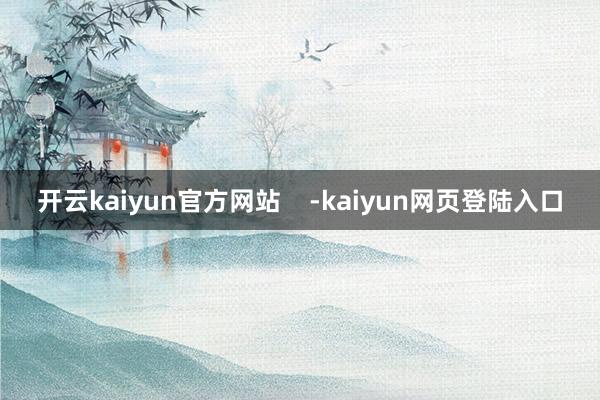 开云kaiyun官方网站    -kaiyun网页登陆入口